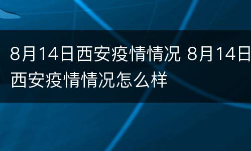 8月14日西安疫情情况 8月14日西安疫情情况怎么样