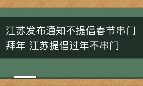 江苏发布通知不提倡春节串门拜年 江苏提倡过年不串门