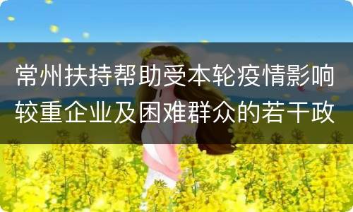 常州扶持帮助受本轮疫情影响较重企业及困难群众的若干政策