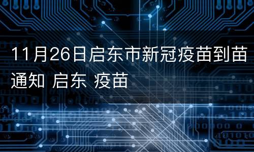 11月26日启东市新冠疫苗到苗通知 启东 疫苗