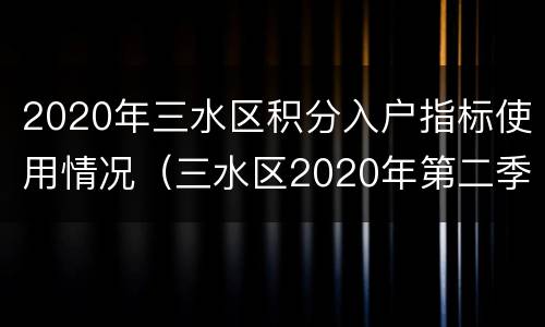 2020年三水区积分入户指标使用情况（三水区2020年第二季度积分入户）