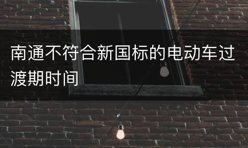 南通不符合新国标的电动车过渡期时间