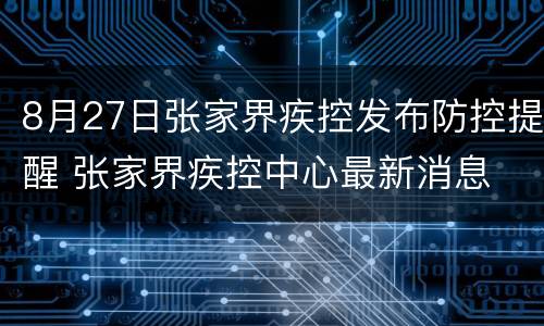 8月27日张家界疾控发布防控提醒 张家界疾控中心最新消息