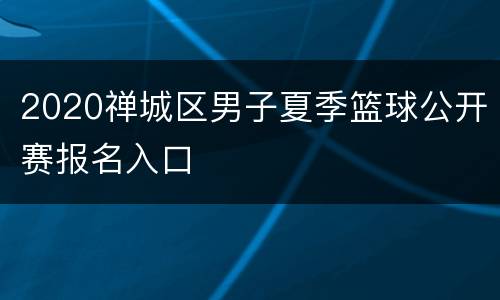 2020禅城区男子夏季篮球公开赛报名入口