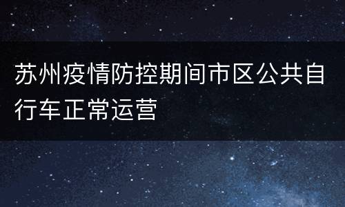 苏州疫情防控期间市区公共自行车正常运营