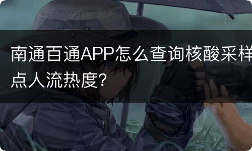 南通百通APP怎么查询核酸采样点人流热度？