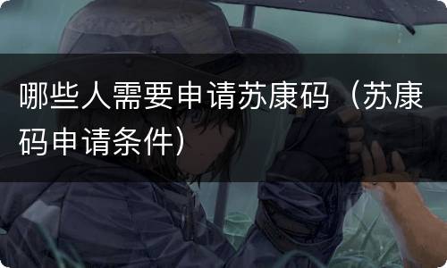 哪些人需要申请苏康码（苏康码申请条件）