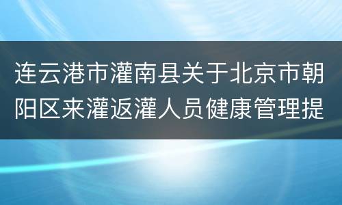 连云港市灌南县关于北京市朝阳区来灌返灌人员健康管理提醒