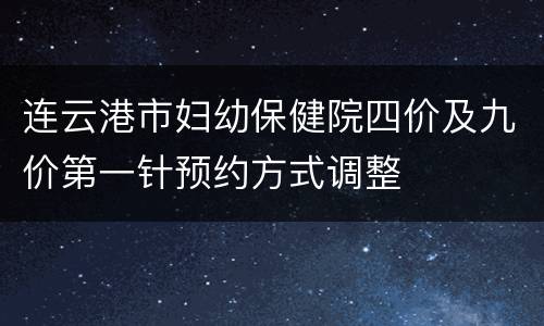 连云港市妇幼保健院四价及九价第一针预约方式调整