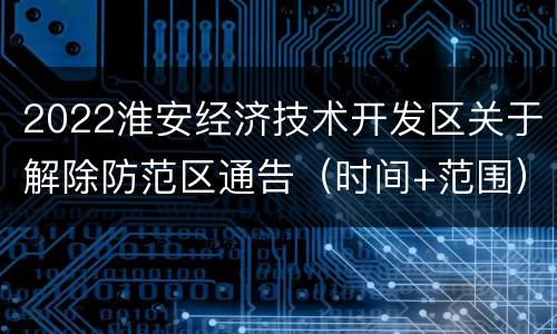 2022淮安经济技术开发区关于解除防范区通告（时间+范围）