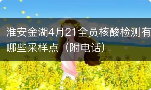淮安金湖4月21全员核酸检测有哪些采样点（附电话）