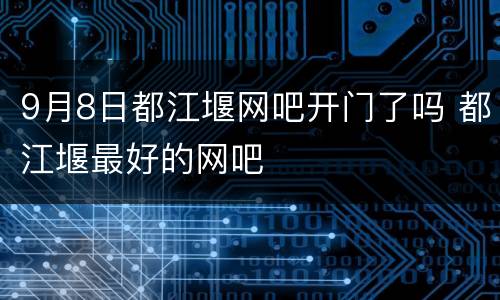9月8日都江堰网吧开门了吗 都江堰最好的网吧