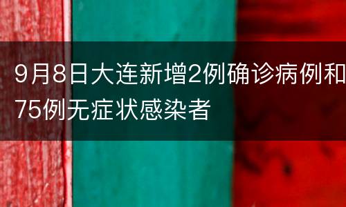 9月8日大连新增2例确诊病例和75例无症状感染者