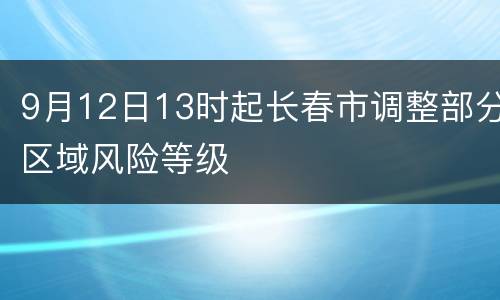 9月12日13时起长春市调整部分区域风险等级