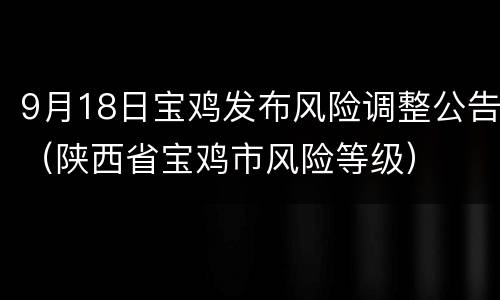 9月18日宝鸡发布风险调整公告（陕西省宝鸡市风险等级）