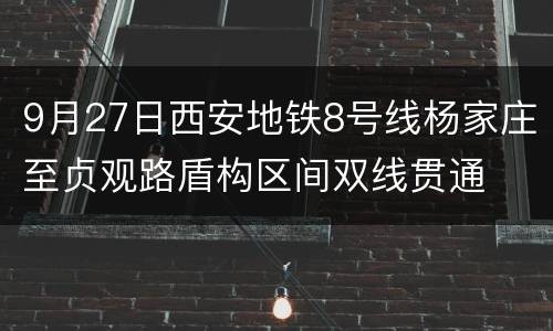 9月27日西安地铁8号线杨家庄至贞观路盾构区间双线贯通
