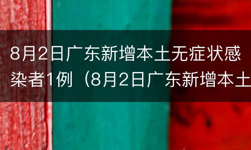8月2日广东新增本土无症状感染者1例（8月2日广东新增本土无症状感染者1例）
