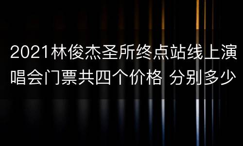 2021林俊杰圣所终点站线上演唱会门票共四个价格 分别多少钱
