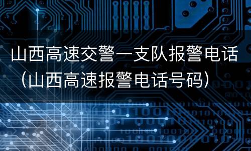 山西高速交警一支队报警电话（山西高速报警电话号码）