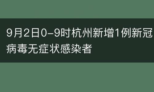 9月2日0-9时杭州新增1例新冠病毒无症状感染者