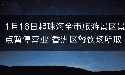 1月16日起珠海全市旅游景区景点暂停营业 香洲区餐饮场所取消堂食