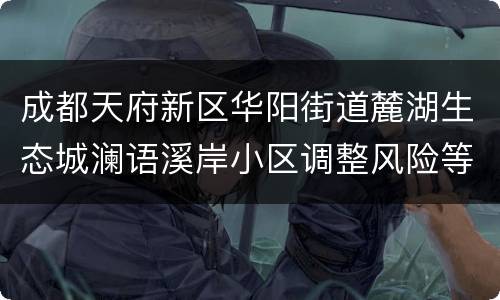 成都天府新区华阳街道麓湖生态城澜语溪岸小区调整风险等级