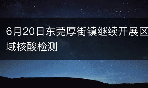 6月20日东莞厚街镇继续开展区域核酸检测