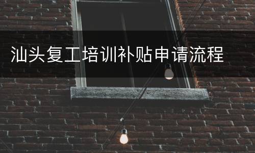 汕头复工培训补贴申请流程