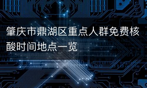 肇庆市鼎湖区重点人群免费核酸时间地点一览