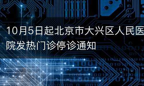 10月5日起北京市大兴区人民医院发热门诊停诊通知