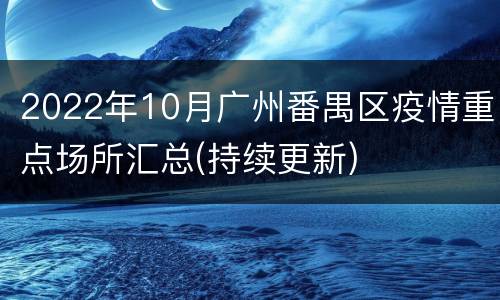 2022年10月广州番禺区疫情重点场所汇总(持续更新)