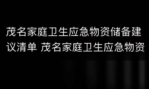 茂名家庭卫生应急物资储备建议清单 茂名家庭卫生应急物资储备建议清单表