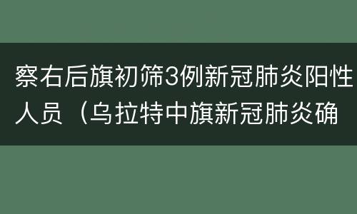 察右后旗初筛3例新冠肺炎阳性人员（乌拉特中旗新冠肺炎确诊）