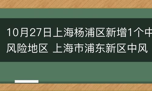 10月27日上海杨浦区新增1个中风险地区 上海市浦东新区中风险地区