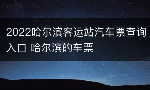 2022哈尔滨客运站汽车票查询入口 哈尔滨的车票