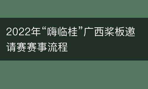 2022年“嗨临桂”广西桨板邀请赛赛事流程