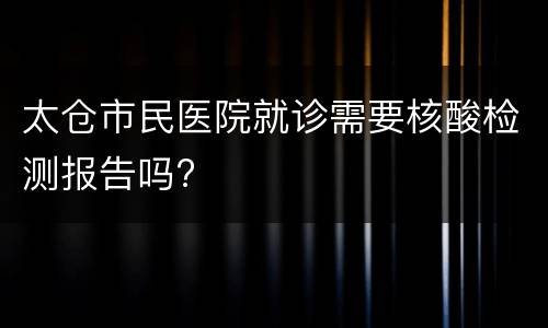 太仓市民医院就诊需要核酸检测报告吗?