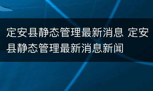 定安县静态管理最新消息 定安县静态管理最新消息新闻