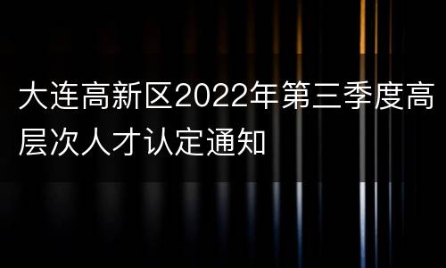 大连高新区2022年第三季度高层次人才认定通知