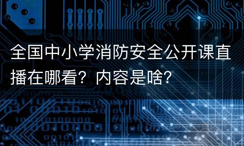 全国中小学消防安全公开课直播在哪看？内容是啥？