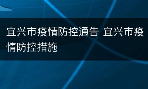 宜兴市疫情防控通告 宜兴市疫情防控措施