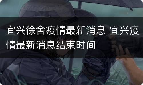 宜兴徐舍疫情最新消息 宜兴疫情最新消息结束时间