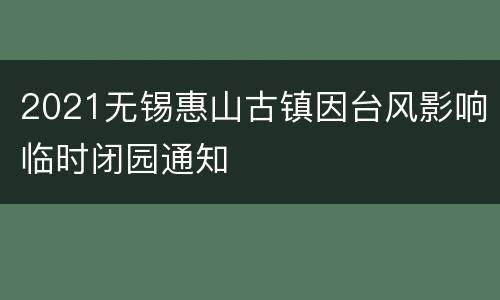 2021无锡惠山古镇因台风影响临时闭园通知