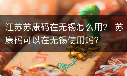 江苏苏康码在无锡怎么用？ 苏康码可以在无锡使用吗?