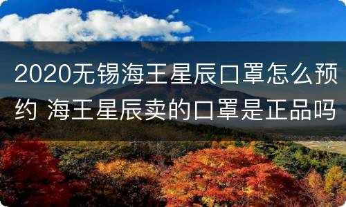 2020无锡海王星辰口罩怎么预约 海王星辰卖的口罩是正品吗