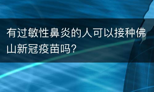 有过敏性鼻炎的人可以接种佛山新冠疫苗吗?