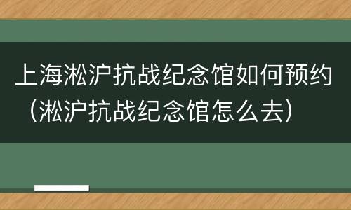 上海淞沪抗战纪念馆如何预约（淞沪抗战纪念馆怎么去）
