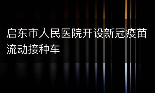 启东市人民医院开设新冠疫苗流动接种车