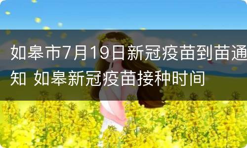 如皋市7月19日新冠疫苗到苗通知 如皋新冠疫苗接种时间