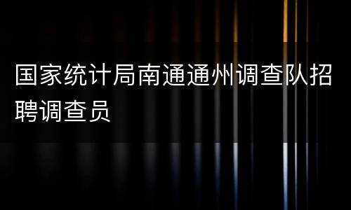 国家统计局南通通州调查队招聘调查员